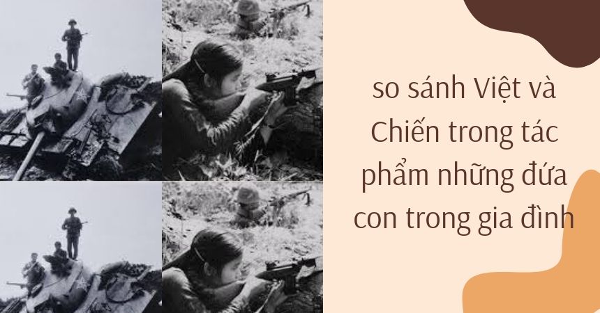 so sánh Việt và Chiến trong tác phẩm những đứa con trong gia đình