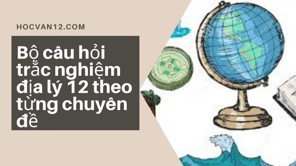 Bộ câu hỏi trắc nghiệm địa lý 12 theo từng chuyên đề 1 Bộ câu hỏi trắc nghiệm địa lý 12 theo từng chuyên đề